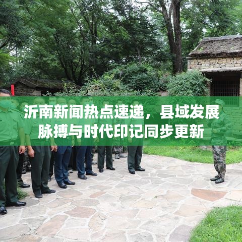 沂南新聞熱點(diǎn)速遞，縣域發(fā)展脈搏與時(shí)代印記同步更新