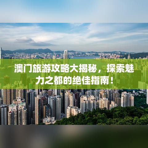 澳門旅游攻略大揭秘，探索魅力之都的絕佳指南！
