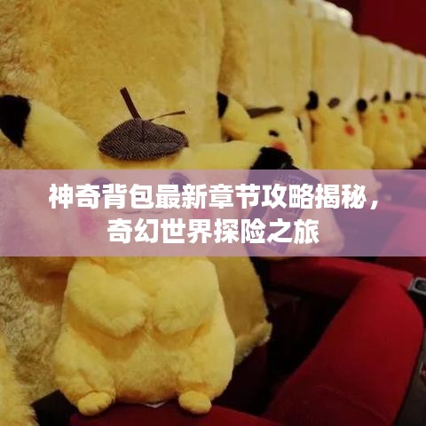 神奇背包最新章節(jié)攻略揭秘，奇幻世界探險(xiǎn)之旅