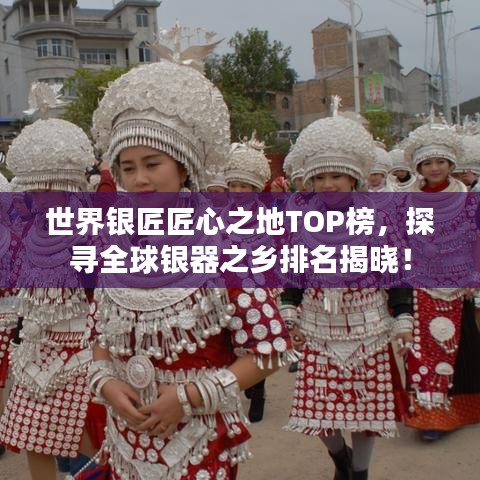 世界銀匠匠心之地TOP榜，探尋全球銀器之鄉(xiāng)排名揭曉！