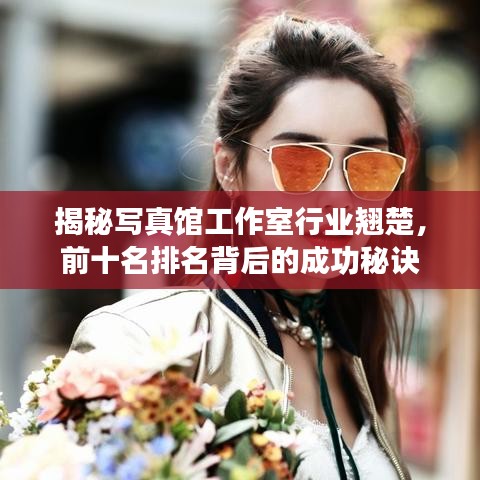 揭秘寫真館工作室行業(yè)翹楚，前十名排名背后的成功秘訣