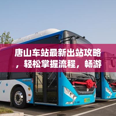 唐山車站最新出站攻略，輕松掌握流程，暢游唐山不迷茫