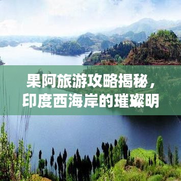 果阿旅游攻略揭秘，印度西海岸的璀璨明珠探索之旅