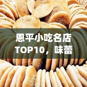 恩平小吃名店TOP10，味蕾盛宴，美食之旅不容錯(cuò)過！