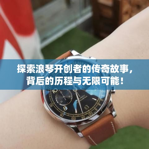 探索浪琴開創(chuàng)者的傳奇故事，背后的歷程與無(wú)限可能！