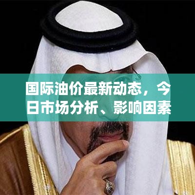 國際油價(jià)最新動(dòng)態(tài)，今日市場(chǎng)分析、影響因素深度探討