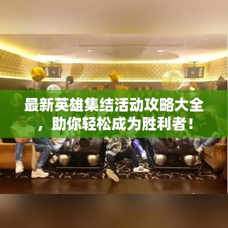 最新英雄集結(jié)活動攻略大全，助你輕松成為勝利者！