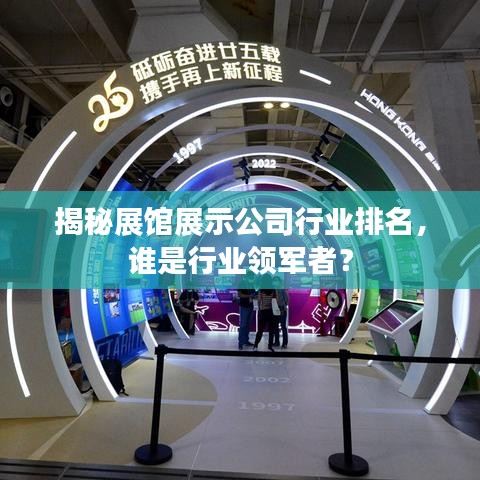 揭秘展館展示公司行業(yè)排名，誰是行業(yè)領(lǐng)軍者？
