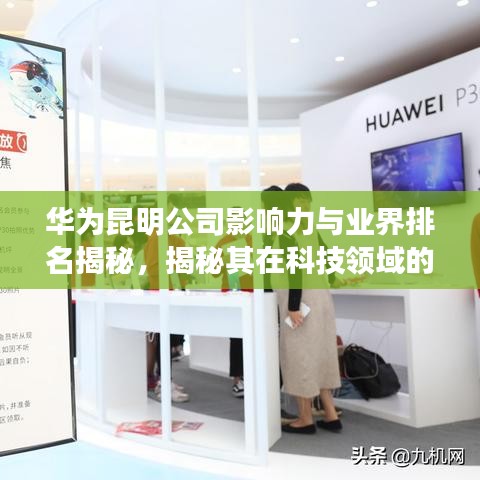 華為昆明公司影響力與業(yè)界排名揭秘，揭秘其在科技領域的卓越表現(xiàn)