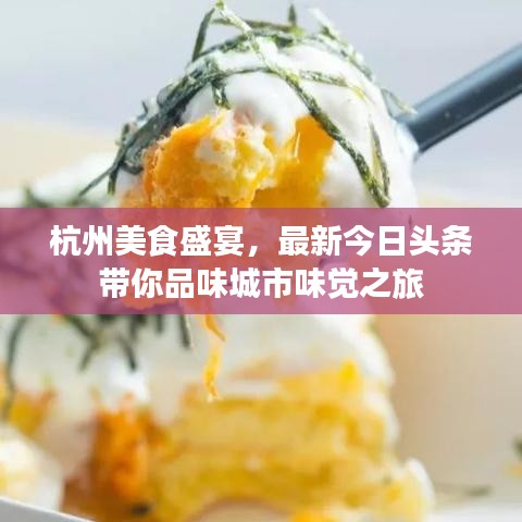 杭州美食盛宴，最新今日頭條帶你品味城市味覺之旅