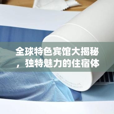 全球特色賓館大揭秘，獨(dú)特魅力的住宿體驗(yàn)排名榜單！