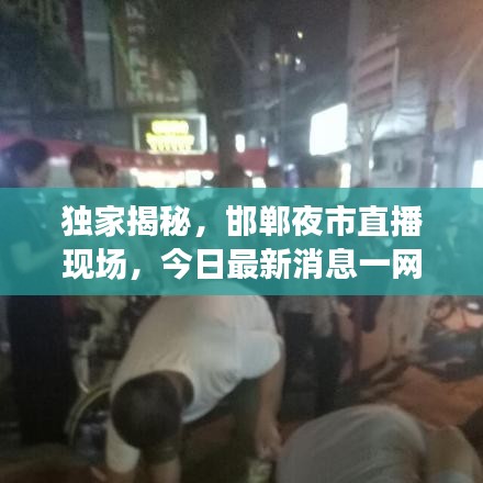獨家揭秘，邯鄲夜市直播現(xiàn)場，今日最新消息一網(wǎng)打盡