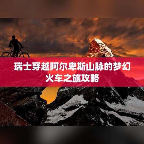 瑞士穿越阿爾卑斯山脈的夢(mèng)幻火車之旅攻略