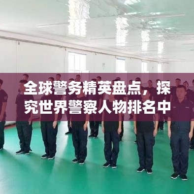 全球警務精英盤點，探究世界警察人物排名中的榮耀與挑戰(zhàn)