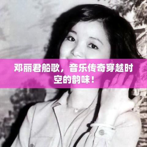 鄧麗君船歌，音樂傳奇穿越時空的韻味！