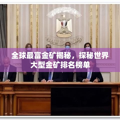 全球最富金礦揭秘，探秘世界大型金礦排名榜單