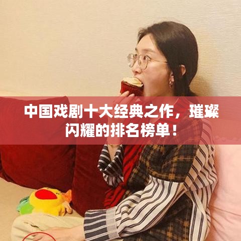 中國(guó)戲劇十大經(jīng)典之作，璀璨閃耀的排名榜單！