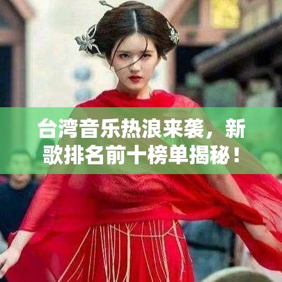 臺灣音樂熱浪來襲，新歌排名前十榜單揭秘！