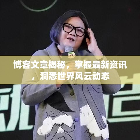 博客文章揭秘，掌握最新資訊，洞悉世界風(fēng)云動(dòng)態(tài)