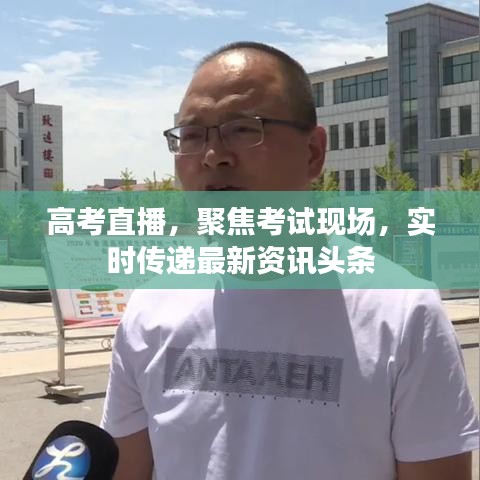 高考直播，聚焦考試現(xiàn)場，實時傳遞最新資訊頭條