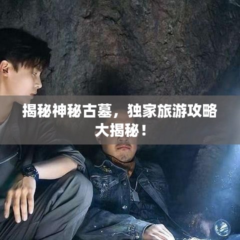 揭秘神秘古墓，獨(dú)家旅游攻略大揭秘！