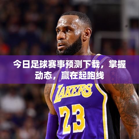 今日足球賽事預(yù)測下載，掌握動(dòng)態(tài)，贏在起跑線