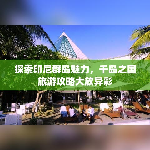 探索印尼群島魅力，千島之國(guó)旅游攻略大放異彩