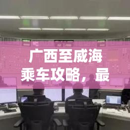 廣西至威海乘車攻略，最新指南助你輕松出行
