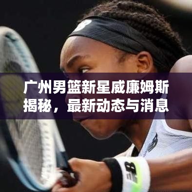 廣州男籃新星威廉姆斯揭秘，最新動(dòng)態(tài)與消息速遞