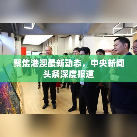 聚焦港澳最新動態(tài)，中央新聞頭條深度報道