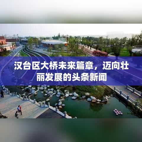 漢臺(tái)區(qū)大橋未來篇章，邁向壯麗發(fā)展的頭條新聞