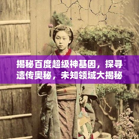 揭秘百度超級神基因，探尋遺傳奧秘，未知領域大揭秘！