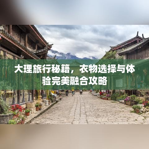 大理旅行秘籍，衣物選擇與體驗(yàn)完美融合攻略