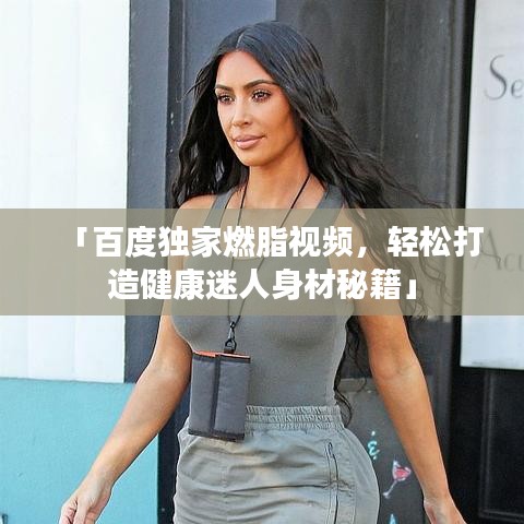 「百度獨家燃脂視頻，輕松打造健康迷人身材秘籍」