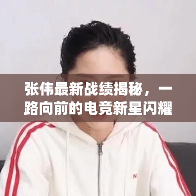張偉最新戰(zhàn)績揭秘，一路向前的電競新星閃耀登場！