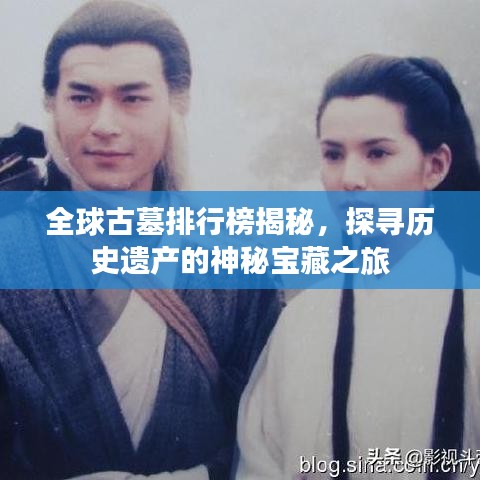 全球古墓排行榜揭秘，探尋歷史遺產(chǎn)的神秘寶藏之旅