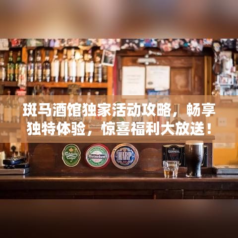 斑馬酒館獨(dú)家活動(dòng)攻略，暢享獨(dú)特體驗(yàn)，驚喜福利大放送！