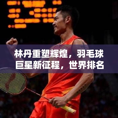 林丹重塑輝煌，羽毛球巨星新征程，世界排名升至第21位