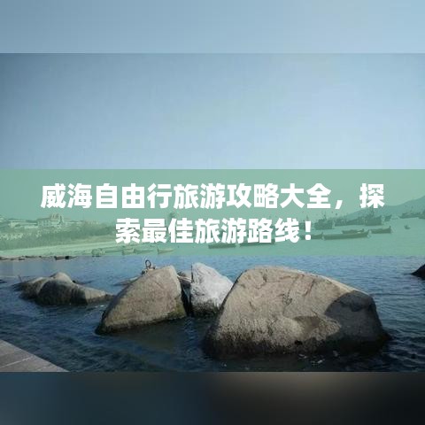 威海自由行旅游攻略大全，探索最佳旅游路線！