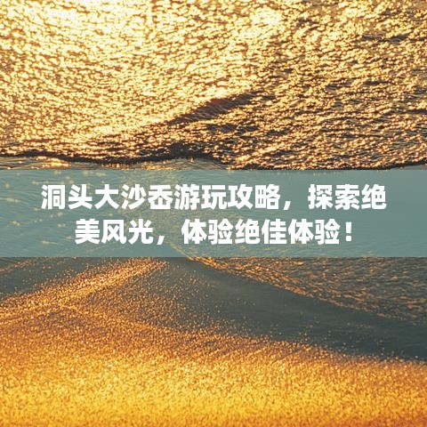 洞頭大沙岙游玩攻略，探索絕美風(fēng)光，體驗(yàn)絕佳體驗(yàn)！