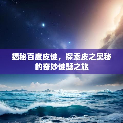 揭秘百度皮謎，探索皮之奧秘的奇妙謎題之旅