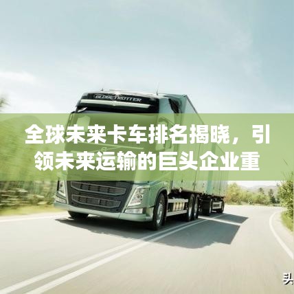 全球未來卡車排名揭曉，引領(lǐng)未來運(yùn)輸?shù)木揞^企業(yè)重磅上榜！