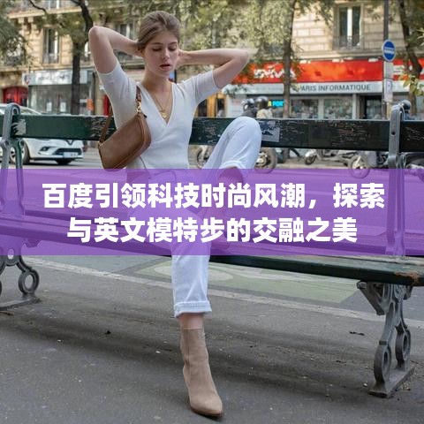 百度引領(lǐng)科技時尚風(fēng)潮，探索與英文模特步的交融之美