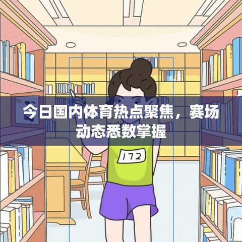 今日國(guó)內(nèi)體育熱點(diǎn)聚焦，賽場(chǎng)動(dòng)態(tài)悉數(shù)掌握