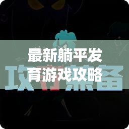 最新躺平發(fā)育游戲攻略，輕松成為頂尖玩家！掌握游戲技巧，輕松上分！