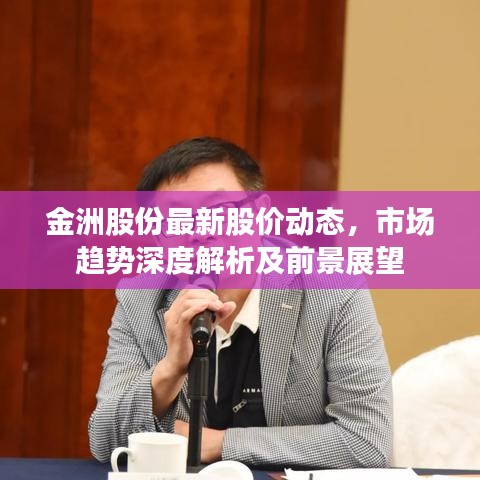 金洲股份最新股價(jià)動(dòng)態(tài)，市場(chǎng)趨勢(shì)深度解析及前景展望