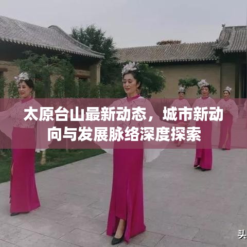 太原臺(tái)山最新動(dòng)態(tài)，城市新動(dòng)向與發(fā)展脈絡(luò)深度探索