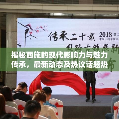 揭秘西施的現(xiàn)代影響力與魅力傳承，最新動態(tài)及熱議話題熱議焦點(diǎn)