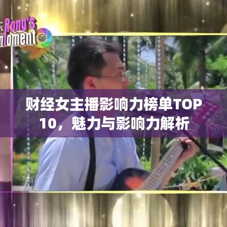 財(cái)經(jīng)女主播影響力榜單TOP10，魅力與影響力解析