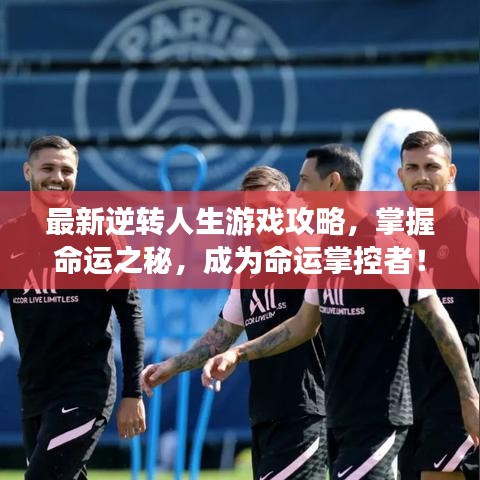最新逆轉(zhuǎn)人生游戲攻略，掌握命運(yùn)之秘，成為命運(yùn)掌控者！
